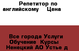 Репетитор по английскому  › Цена ­ 1 000 - Все города Услуги » Обучение. Курсы   . Ненецкий АО,Устье д.